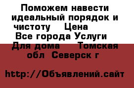 Поможем навести идеальный порядок и чистоту! › Цена ­ 100 - Все города Услуги » Для дома   . Томская обл.,Северск г.